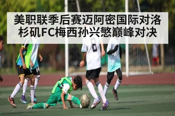 美职联季后赛迈阿密国际对洛杉矶FC梅西孙兴慜巅峰对决